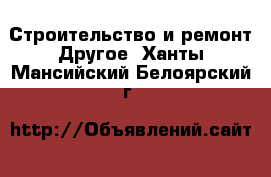 Строительство и ремонт Другое. Ханты-Мансийский,Белоярский г.